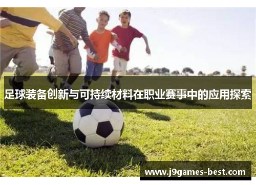 足球装备创新与可持续材料在职业赛事中的应用探索